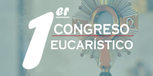1er. Congreso Eucarístico de la Arquidiócesis de Santo Domingo en torno a los 525 de la Primera Eucaristía en América